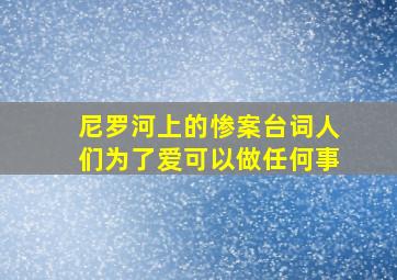 尼罗河上的惨案台词人们为了爱可以做任何事