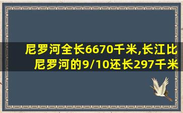 尼罗河全长6670千米,长江比尼罗河的9/10还长297千米