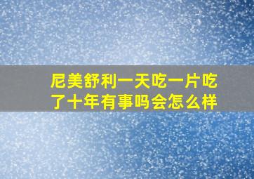 尼美舒利一天吃一片吃了十年有事吗会怎么样