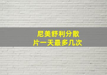 尼美舒利分散片一天最多几次