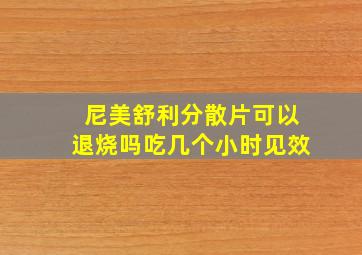 尼美舒利分散片可以退烧吗吃几个小时见效