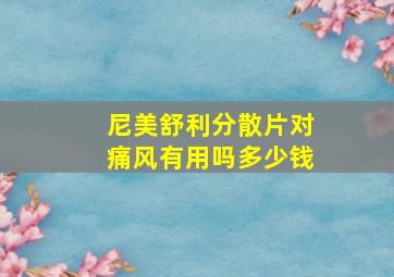 尼美舒利分散片对痛风有用吗多少钱