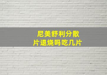 尼美舒利分散片退烧吗吃几片