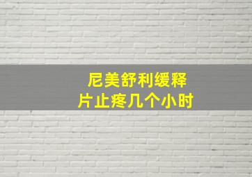 尼美舒利缓释片止疼几个小时