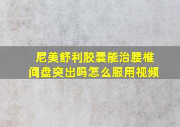 尼美舒利胶囊能治腰椎间盘突出吗怎么服用视频