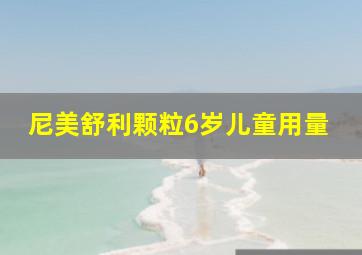 尼美舒利颗粒6岁儿童用量