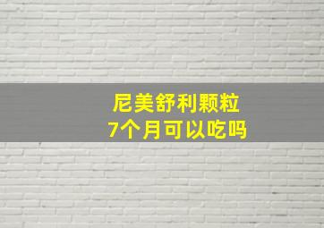 尼美舒利颗粒7个月可以吃吗