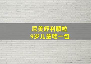 尼美舒利颗粒9岁儿童吃一包