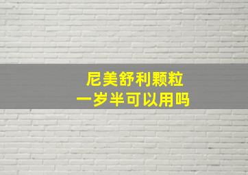 尼美舒利颗粒一岁半可以用吗