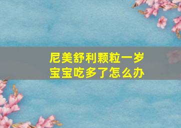 尼美舒利颗粒一岁宝宝吃多了怎么办