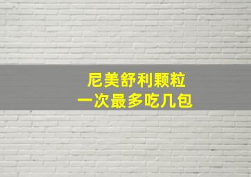 尼美舒利颗粒一次最多吃几包