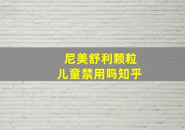 尼美舒利颗粒儿童禁用吗知乎