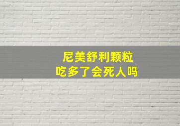 尼美舒利颗粒吃多了会死人吗