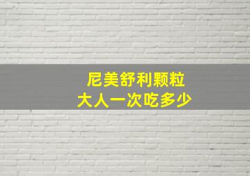 尼美舒利颗粒大人一次吃多少