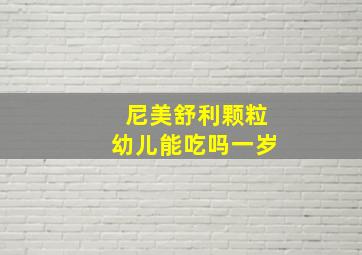 尼美舒利颗粒幼儿能吃吗一岁