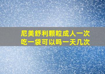 尼美舒利颗粒成人一次吃一袋可以吗一天几次