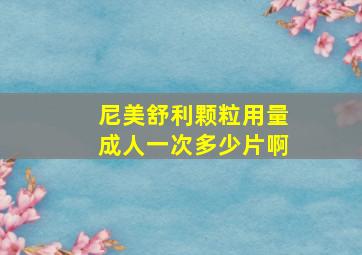 尼美舒利颗粒用量成人一次多少片啊