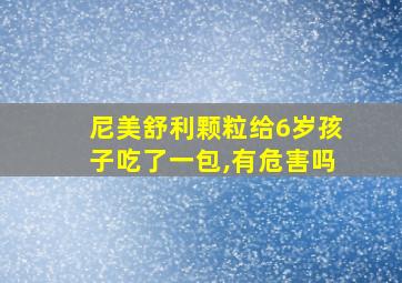 尼美舒利颗粒给6岁孩子吃了一包,有危害吗