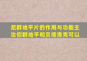 尼群地平片的作用与功能主治你群地平和贝塔洛克可以