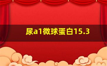 尿a1微球蛋白15.3