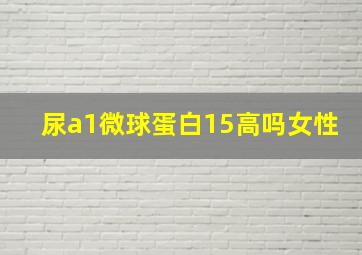 尿a1微球蛋白15高吗女性