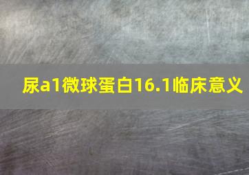 尿a1微球蛋白16.1临床意义