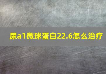 尿a1微球蛋白22.6怎么治疗