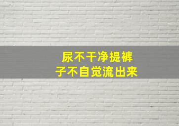 尿不干净提裤子不自觉流出来