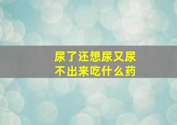 尿了还想尿又尿不出来吃什么药