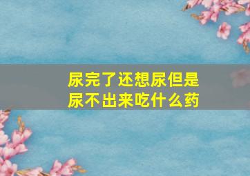 尿完了还想尿但是尿不出来吃什么药