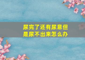 尿完了还有尿意但是尿不出来怎么办