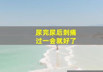 尿完尿后刺痛过一会就好了