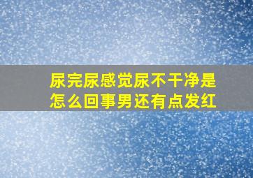 尿完尿感觉尿不干净是怎么回事男还有点发红