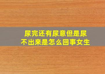 尿完还有尿意但是尿不出来是怎么回事女生