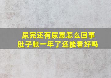 尿完还有尿意怎么回事肚子胀一年了还能看好吗