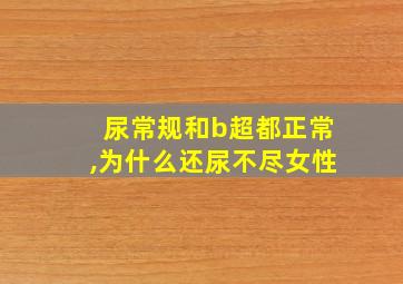 尿常规和b超都正常,为什么还尿不尽女性