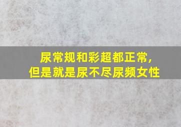 尿常规和彩超都正常,但是就是尿不尽尿频女性