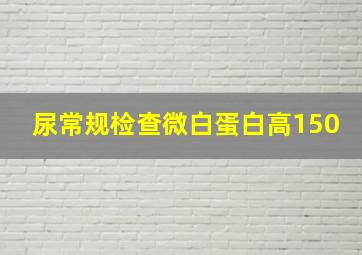 尿常规检查微白蛋白高150