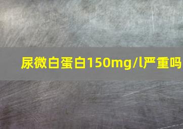 尿微白蛋白150mg/l严重吗