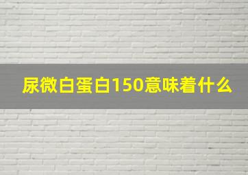 尿微白蛋白150意味着什么