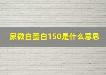 尿微白蛋白150是什么意思