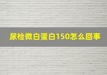 尿检微白蛋白150怎么回事