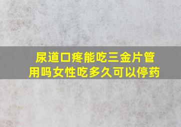 尿道口疼能吃三金片管用吗女性吃多久可以停药