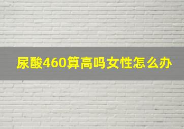 尿酸460算高吗女性怎么办