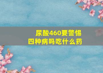 尿酸460要警惕四种病吗吃什么药