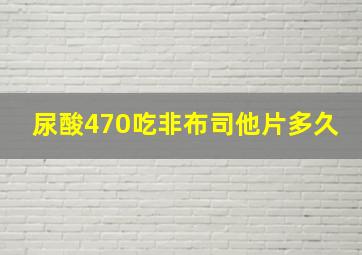 尿酸470吃非布司他片多久