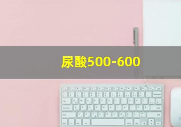 尿酸500-600