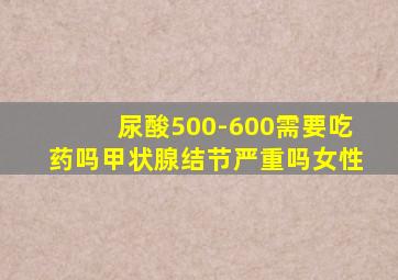 尿酸500-600需要吃药吗甲状腺结节严重吗女性