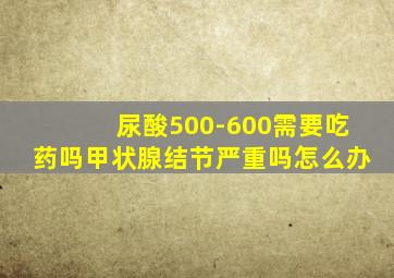 尿酸500-600需要吃药吗甲状腺结节严重吗怎么办