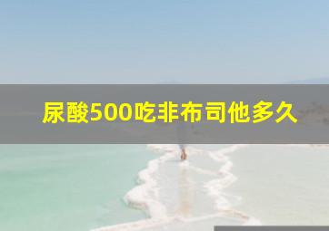 尿酸500吃非布司他多久